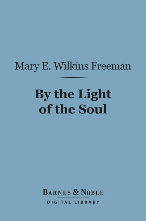 Cover of the book By the Light of the Soul (Barnes & Noble Digital Library) by Mary E. Wilkins Freeman, Barnes & Noble