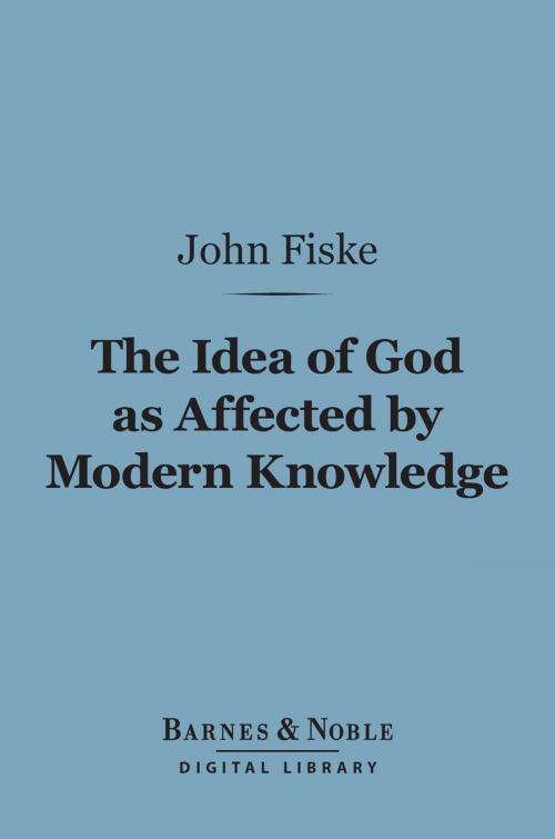 Cover of the book The Idea of God as Affected by Modern Knowledge (Barnes & Noble Digital Library) by John Fiske, Barnes & Noble