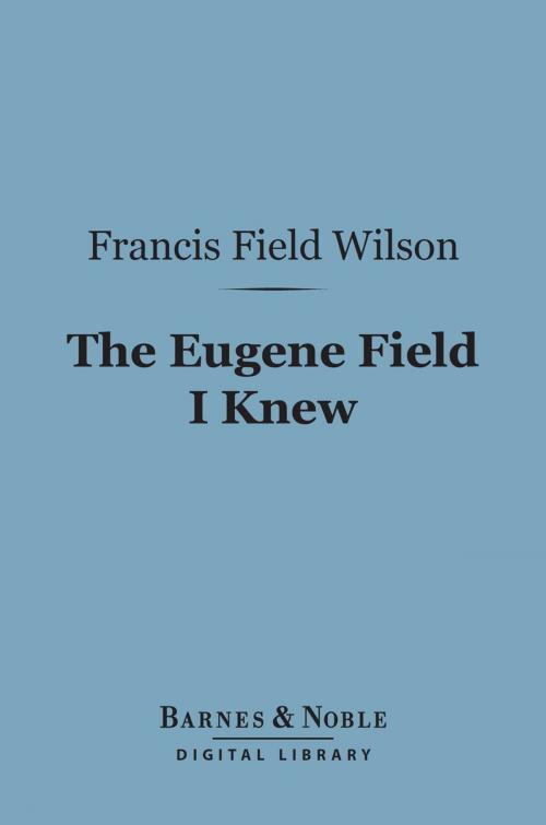 Cover of the book The Eugene Field I Knew (Barnes & Noble Digital Library) by Francis Field Wilson, Barnes & Noble