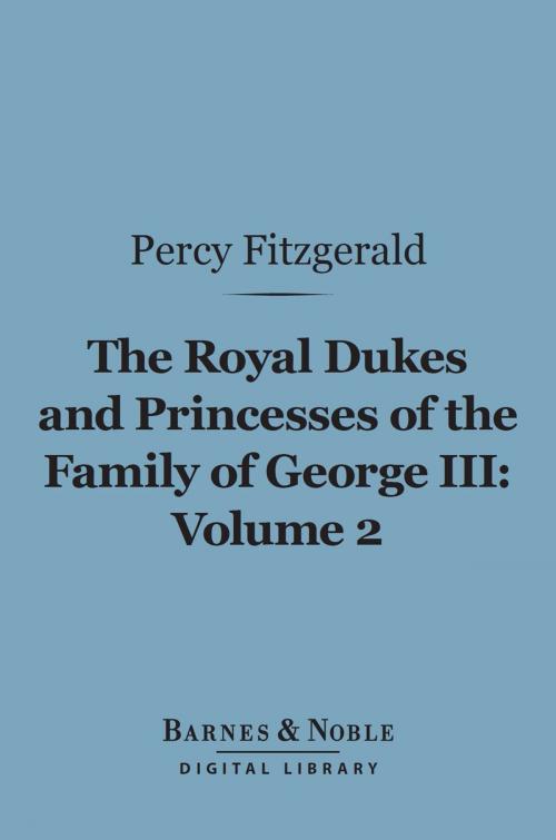 Cover of the book The Royal Dukes and Princesses of the Family of George III, Volume 2 (Barnes & Noble Digital Library) by Percy Fitzgerald, Barnes & Noble