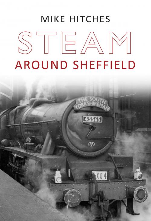 Cover of the book Steam Around Sheffield by Mike Hitches, Amberley Publishing