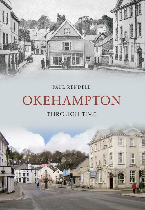 Cover of the book Okehampton Through Time by Paul Rendell, Amberley Publishing