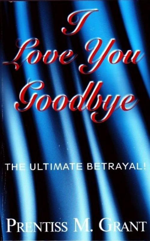 Cover of the book I Love You Goodbye by Prentiss Grant, eBookIt.com