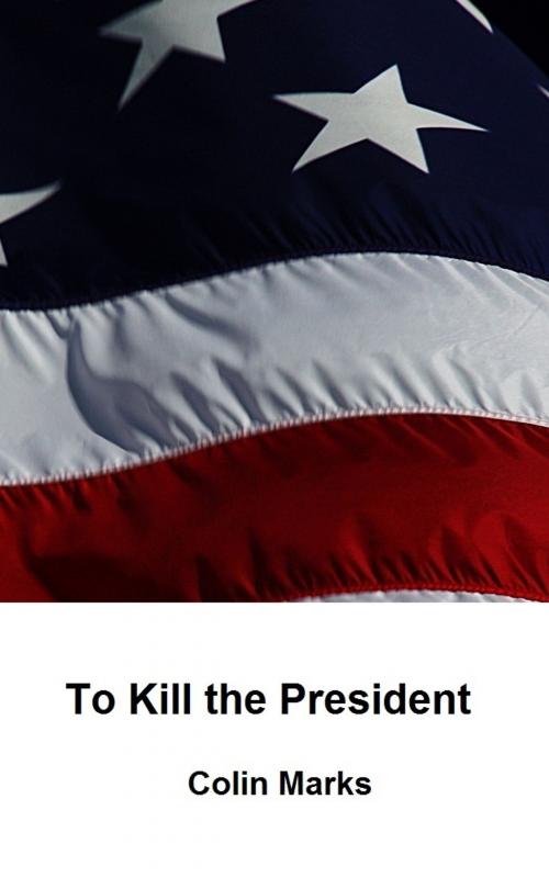 Cover of the book To Kill the President by Colin Marks, Colin Marks