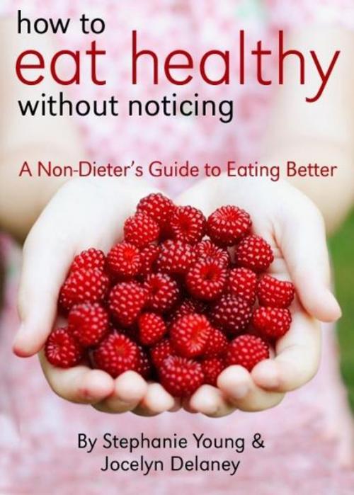 Cover of the book How to Eat Healthy Without Noticing by Stephanie Young, Stephanie Young
