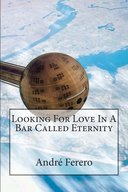 Cover of the book Looking For Love In A Bar Called Eternity by André Ferero, André Ferero