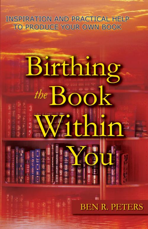 Cover of the book Birthing the Book Within You: Inspiration and Practical Help to Produce Your Own Book by Ben R Peters, Ben R Peters