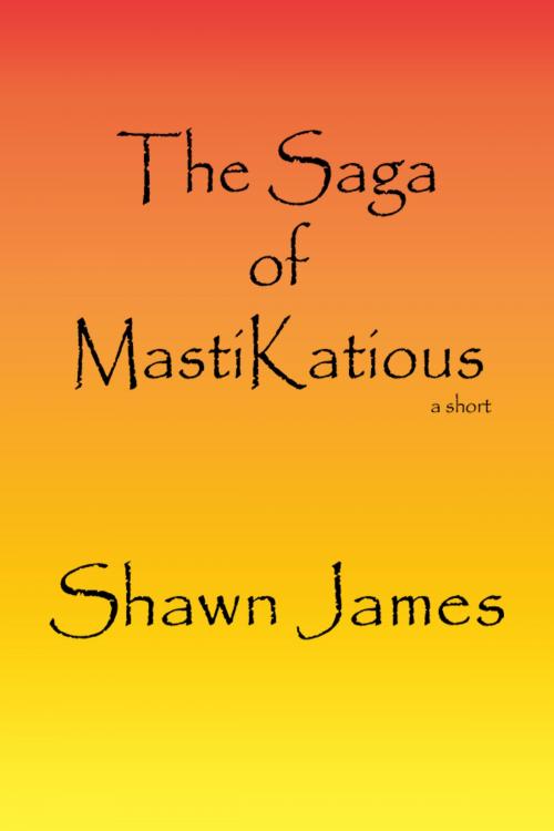 Cover of the book The Saga of MastiKatious by Shawn James, Shawn James