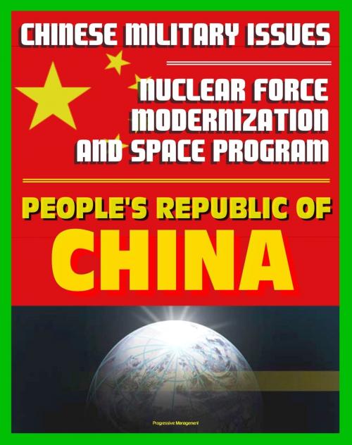 Cover of the book 21st Century Chinese Military Issues: People's Republic of China's Nuclear Force Modernization - Command and Control, Undersea Nuclear Forces, BMD Countermeasures, Chinese Space Program by Progressive Management, Progressive Management