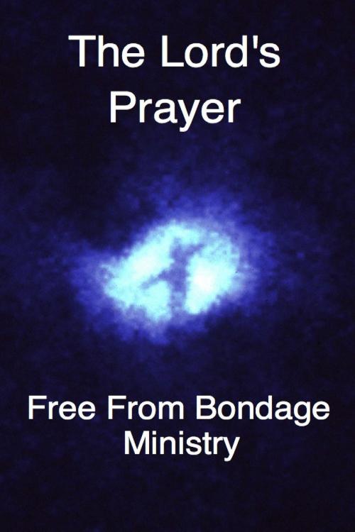 Cover of the book The Lord's Prayer by Free From Bondage Ministry, Free From Bondage Ministry
