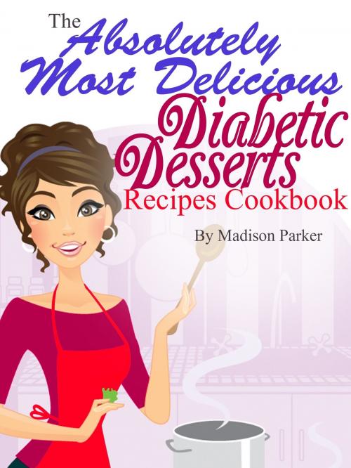 Cover of the book The Absolutely Most Delicious Diabetic Desserts Recipes Cookbook by Madison Parker, Madison Parker