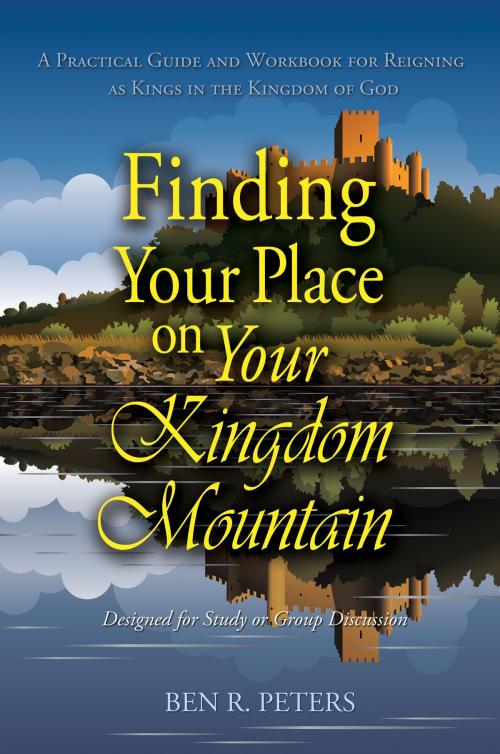 Cover of the book Finding Your Place on Your Mountain: A Practical Guide and Workbook for Reigning as Kings in the Kingdom of God by Ben R Peters, Ben R Peters