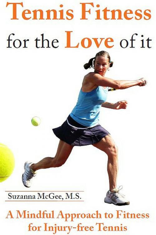 Cover of the book Tennis Fitness for the Love of it: A Mindful Approach to Fitness for Injury-free Tennis by Suzanna McGee, Suzanna McGee