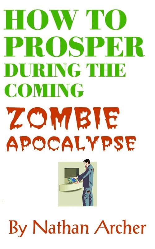 Cover of the book How to Prosper During the Coming Zombie Apocalypse by Nathan Archer, Misenchanted Press