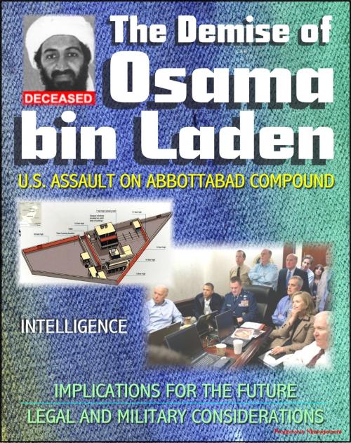 Cover of the book The Demise of Osama bin Laden (Usama Bin Ladin, UBL): U.S. Assault in Abbottabad, Pakistan to Kill the al Qaeda Leader, Intelligence, Implications for the Future, Legal and Military Considerations by Progressive Management, Progressive Management