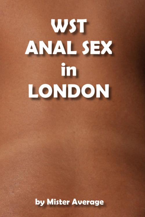 Cover of the book WST: Anal Sex in London by Mister Average, Mister Average