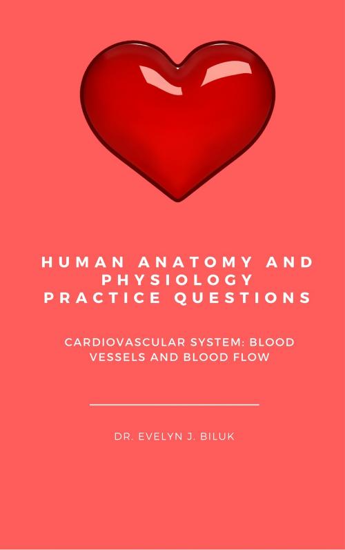 Cover of the book Human Anatomy and Physiology Practice Questions: Cardiovascular System: Blood Vessels and Blood Flow by Dr. Evelyn J Biluk, Dr. Evelyn J Biluk