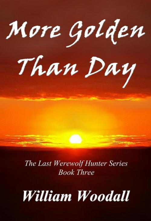 Cover of the book More Golden Than Day: The Last Werewolf Hunter, Book 3 by William Woodall, William Woodall