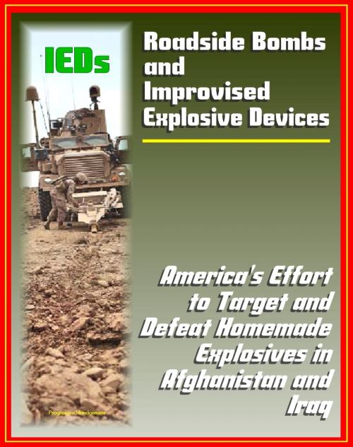 Cover of the book Roadside Bombs and Improvised Explosive Devices (IEDs) - America's Effort to Target and Defeat Homemade Explosives in Afghanistan and Iraq - Electronics, Surveillance, Dogs, and More by Progressive Management, Progressive Management