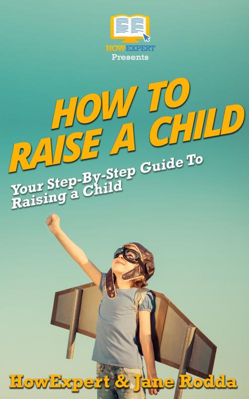 Cover of the book How To Raise a Child: Your Step-By-Step Guide To Raising a Child by HowExpert, HowExpert