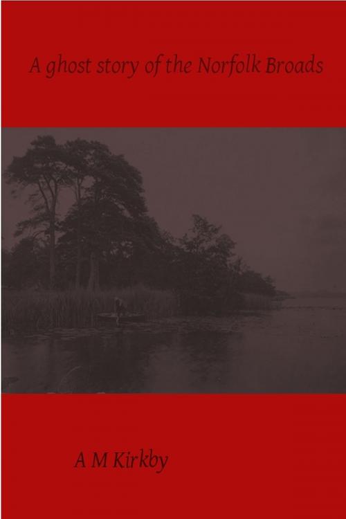 Cover of the book A Ghost Story of the Norfolk Broads by AM Kirkby, AM Kirkby