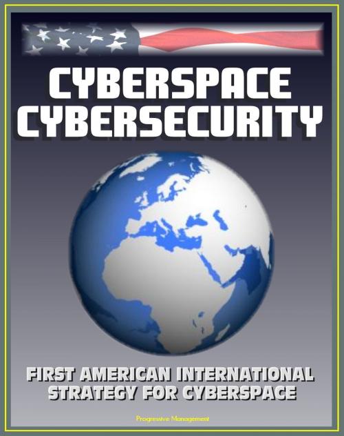 Cover of the book Cyberspace Cybersecurity: First American International Strategy for Cyberspace, White House and GAO Reports and Documents, Internet Data Security Protection, International Web Standards by Progressive Management, Progressive Management