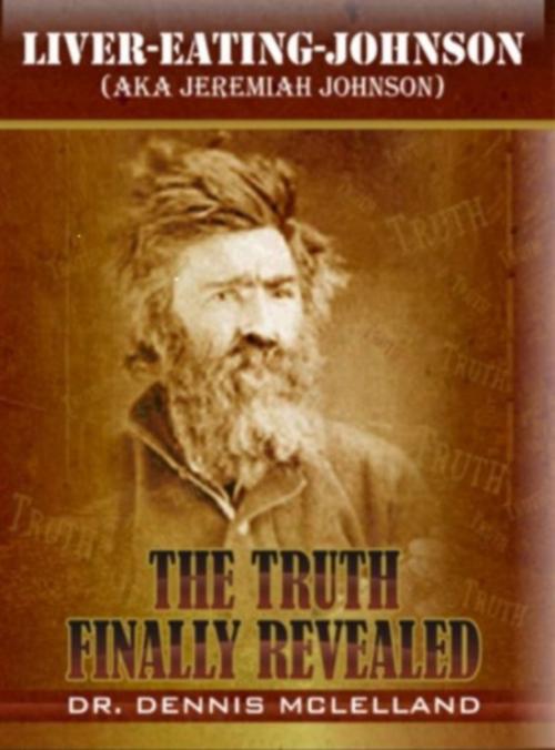 Cover of the book Liver-Eating-Johnson: (a.k.a. Jeremiah Johnson) The Truth Finally Revealed by Dennis McLelland, Dennis McLelland