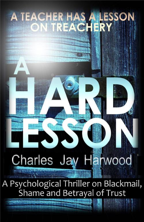 Cover of the book A Hard Lesson: A Psychological Thriller on Blackmail, Shame and Betrayal of Trust by Charles Jay Harwood, Charles Jay Harwood