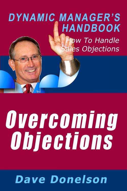 Cover of the book Overcoming Objections: The Dynamic Manager’s Handbook On How To Handle Sales Objections by Dave Donelson, Dave Donelson