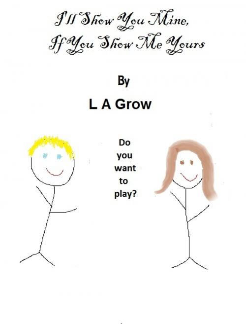 Cover of the book I'll Show You Mine, If You Show Me Yours by L A Grow, L A Grow