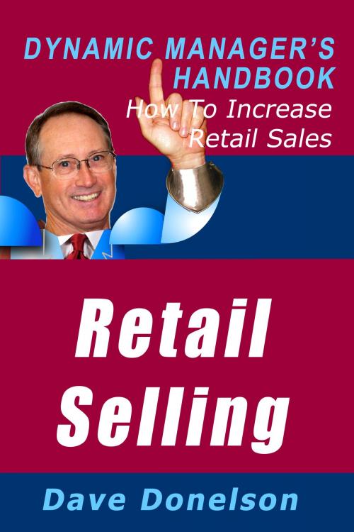 Cover of the book Retail Selling: The Dynamic Manager’s Handbook On How To Increase Retail Sales by Dave Donelson, Dave Donelson