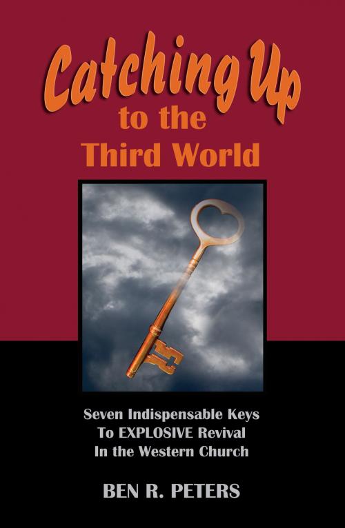 Cover of the book Catching Up to the Third World: Seven Indispensable Keys to Explosive Revival in the Western Church by Ben R Peters, Ben R Peters