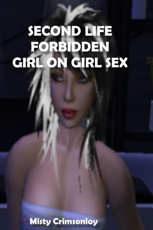 Cover of the book Second Life: Forbidden Girl on Girl Sex. by Misty Crimsonlay, Misty Crimsonlay