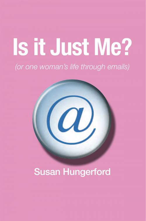 Cover of the book Is It Just Me? (Or One Woman's Life Through Emails) by Susan Hungerford, Xlibris US