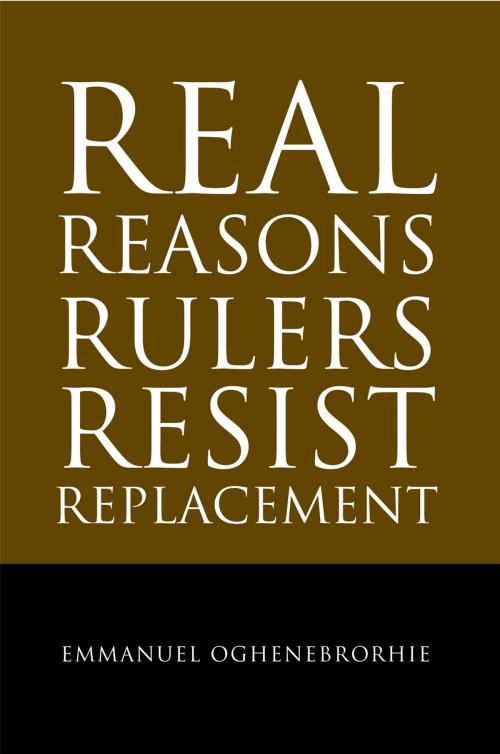 Cover of the book Real Reasons Rulers Resist Replacement by Emmanuel Oghenebrorhie, Xlibris UK