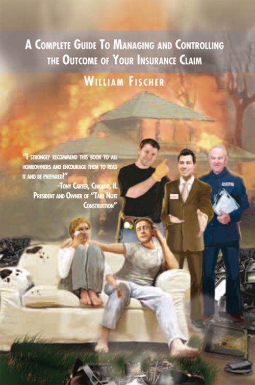 Cover of the book A Complete Guide to Managing and Controlling the Outcome of Your Insurance Claim by William Fischer, Xlibris US