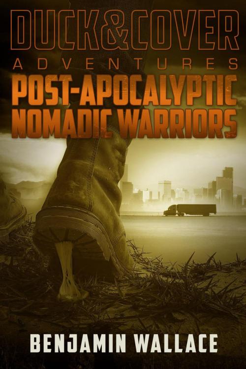 Cover of the book Post-Apocalyptic Nomadic Warriors by Benjamin Wallace, Benjamin Wallace