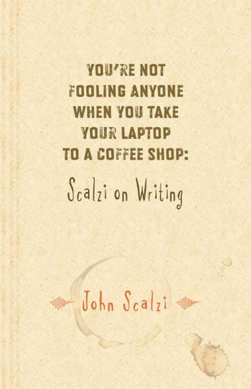 Cover of the book Youre Not Fooling Anyone When You Take Your Laptop to a Coffee Shop: Scalzi on Writing by John Scalzi, Subterranean Press