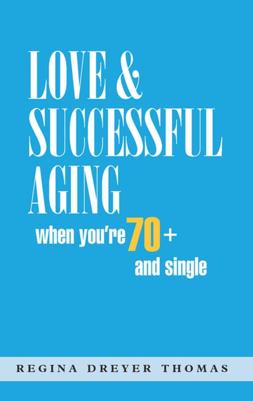 Cover of the book Love & Successful Aging When You're 70+ and Single by Regina Dreyer Thomas, BookBaby