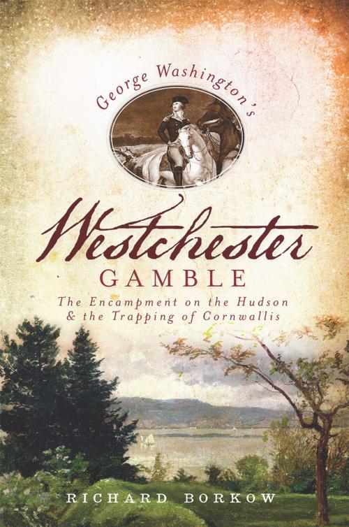 Cover of the book George Washington's Westchester Gamble by Richard Borkow, Arcadia Publishing Inc.