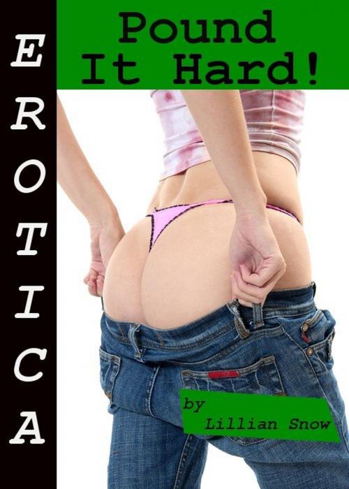 Cover of the book Erotica: Pound It Hard! Tales of Sex by Lillian Snow, Tales of Flesh Press