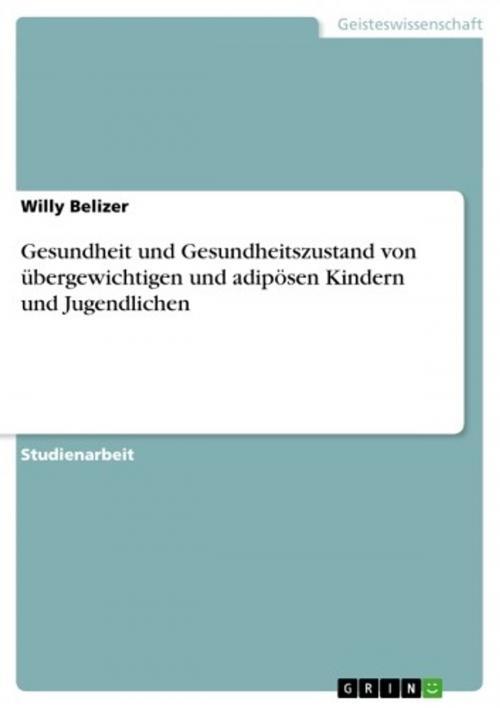 Cover of the book Gesundheit und Gesundheitszustand von übergewichtigen und adipösen Kindern und Jugendlichen by Willy Belizer, GRIN Verlag