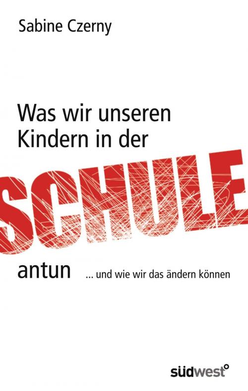 Cover of the book Was wir unseren Kindern in der Schule antun by Sabine Czerny, Südwest Verlag