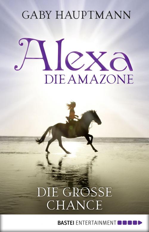 Cover of the book Alexa, die Amazone - Die große Chance by Gaby Hauptmann, Bastei Entertainment