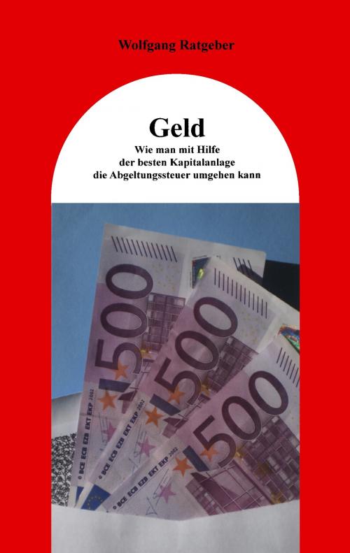 Cover of the book Geld: Wie man mit Hilfe der besten Kapitalanlage die Abgeltungssteuer umgehen kann by Wolfgang Ratgeber, Books on Demand