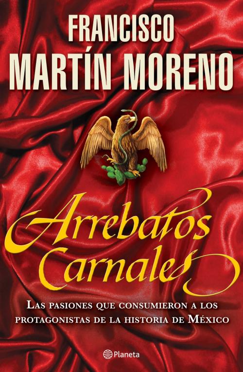 Cover of the book Arrebatos carnales by Francisco Martín Moreno, Grupo Planeta - México