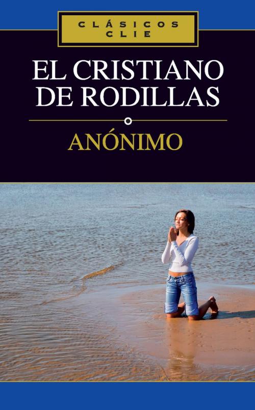 Cover of the book El cristiano de rodillas by Anónimo, Editorial CLIE