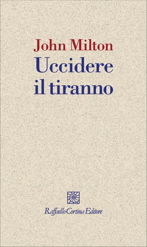 Cover of the book Uccidere il tiranno by John Milton, Raffaello Cortina Editore