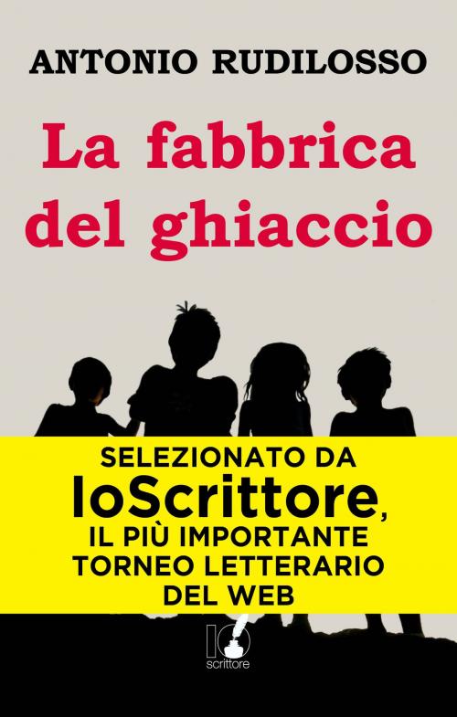 Cover of the book La fabbrica del ghiaccio by Antonio Rudilosso, Io Scrittore