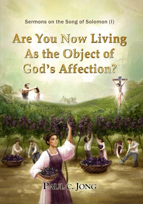 Cover of the book Sermons on the Song of Solomon: Are You Now Living As the Object of God's Affection? by Paul C. Jong, Paul C. Jong
